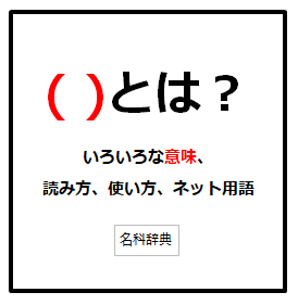 ()とは？いろいろな意味、読み方、使い方、ネット用語ー名科辞典